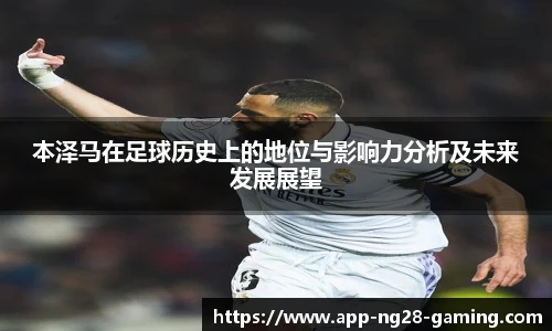 本泽马在足球历史上的地位与影响力分析及未来发展展望