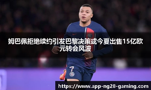 姆巴佩拒绝续约引发巴黎决策或今夏出售15亿欧元转会风波